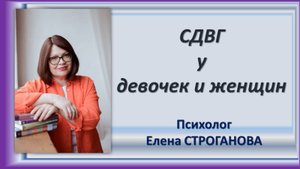 Психолог Елена Строганова. СДВГ у девочек и женщин