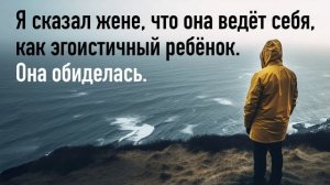 Я сказал жене, что она ведёт себя, как эгоистичный ребёнок. Она на меня обиделась.