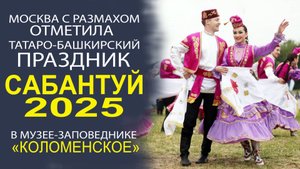 ВСЁ САМОЕ ИНТЕРЕСНОЕ, ЧТО БЫЛО НА САБАНТУЕ 2025, В КОЛОМЕНСКОМ!