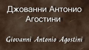 Джованни Антонио Агостини Giovanni Antonio Agostini биография работы