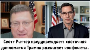 Скотт Риттер предупреждает: хаотичная дипломатия Трампа разжигает конфликты от Украины до Ирана.