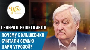 Генерал Решетников: почему большевики считали семью царя угрозой?