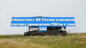 «Известия»: ВС России изменили тактику применения ТОСов в зоне СВО