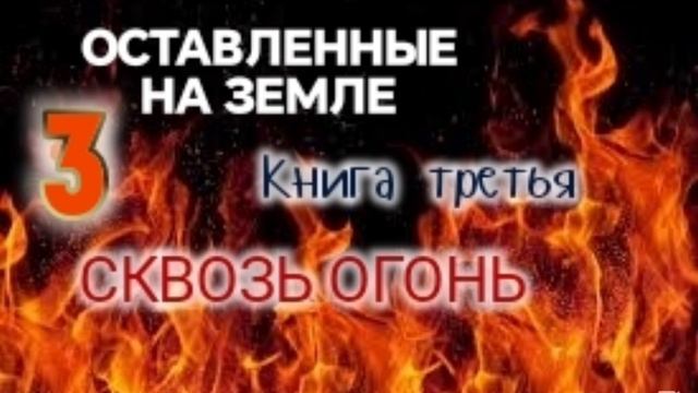 🌍Оставленные на Земле 🌍 Книга 3-3. Сквозь огонь. Христианский рассказ.