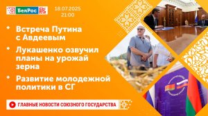 Встреча Путина с Авдеевым/Лукашенко озвучил планы на урожай зерна/Развитие молодежной политики в СГ