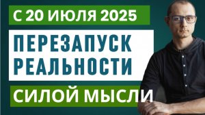 С 20 ИЮЛЯ, ВРЕМЯ ДЛЯ ПЕРЕЗАПУСКА РЕАЛЬНОСТИ СИЛОЙ МЫСЛИ.