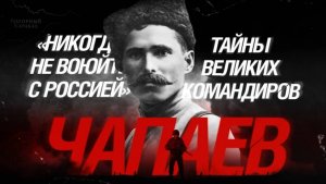 «Никогда не воюйте с Россией»: Тайны Великих командиров. Василий Чапаев.