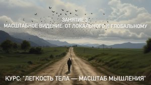 Занятие 3. Масштабное видение: от локального к глобальному. Курс: Легкость тела — масштаб мышления
