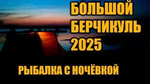 Большой Берчикуль 2025 Рыбалка с ночёвкой.