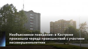 Необъяснимое поведение: в Костроме произошла череда происшествий с участием несовершеннолетних