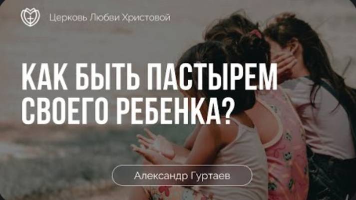 Как быть пастырем своего ребенка？ ｜ Александр Гуртаев