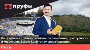 Башкирия – в топах антирейтингов экономики и коррупции. Вокруг Крыктытау снова волнения