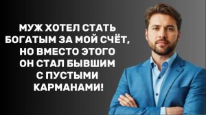 ИСТОРИИ ИЗ ЖИЗНИ: МУЖ ХОТЕЛ СТАТЬ БОГАТЫМ ЗА МОЙ СЧЁТ, НО ВМЕСТО ЭТОГО ОН СТАЛ БЫВШИМ С ПУСТЫМИ