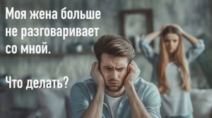 Моя жена больше не разговаривает со мной.