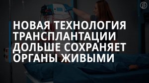 Новая технология трансплантации дольше сохраняет органы живыми