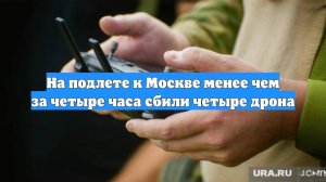 На подлете к Москве менее чем за четыре часа сбили четыре дрона