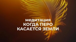 медитация КОГДА ПЕРО КАСАЕТСЯ ЗЕМЛИ
