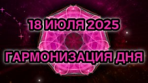 Гармонизация дня 18 июля 2025. Трансформационная Медитация.