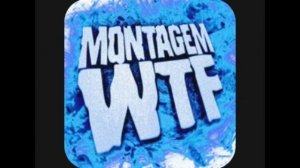 MONTAGEM WTF BY NAKAMA