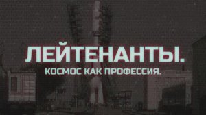 «Лейтенанты. Космос как профессия»