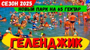 ГЕЛЕНДЖИК 2025! НОВЫЙ ПАРК на 65 ГЕКТАР! ОТКРЫТЕ АЭРОПОРТА! ОБСТАНОВКА на КУРОРТЕ и ПОГОДА на МОРЕ!