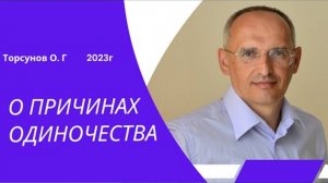 О ПРИЧИНАХ ОДИНОЧЕСТВА. 2023г.
Торсунов Олег Геннадьевич