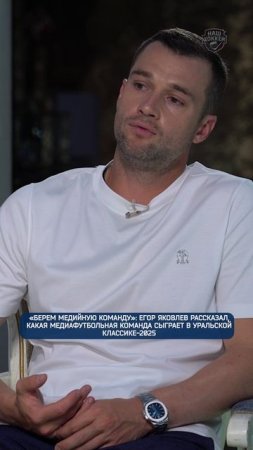 Егор Яковлев рассказал, как медиафутбольная команда сыграет в Уральской классике-2025