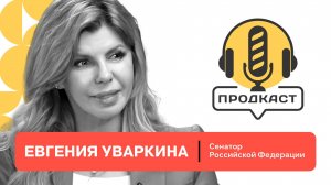 ПРОДкаст. Евгения Уваркина, сенатор Российской Федерации.