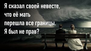 Я сказал своей невесте, что её мать перешла все границы. Я был не прав?