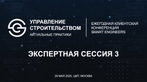 Сессия 3. Клиентская конференция SMART ENGINEERS «Управление строительством. Актуальные практики»