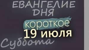 19 июля, Суббота. Евангелие дня 2025 короткое!