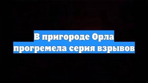 В пригороде Орла прогремела серия взрывов