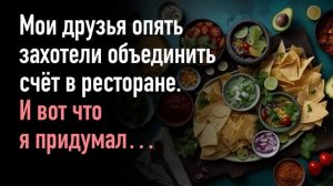 Мои друзья опять захотели объединить счёт в ресторане. И вот что я придумал…