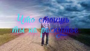 Что стоишь ты на распутье