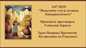 6.07.2025г "Исцеление слуги сотника Капернаумского" Проповедь протоиерея Геннадия Заридзе.