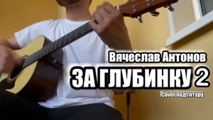 Вячеслав Антонов - За глубинку 2/Cover под гитару