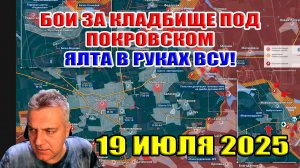 Бои за кладбище под Покровском! Ялта в руках ВСУ! Сводки с фронта 19 июля 2025