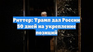 Риттер: Трамп дал России 50 дней на укрепление позиций