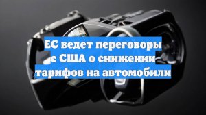 ЕС ведет переговоры с США о снижении тарифов на автомобили