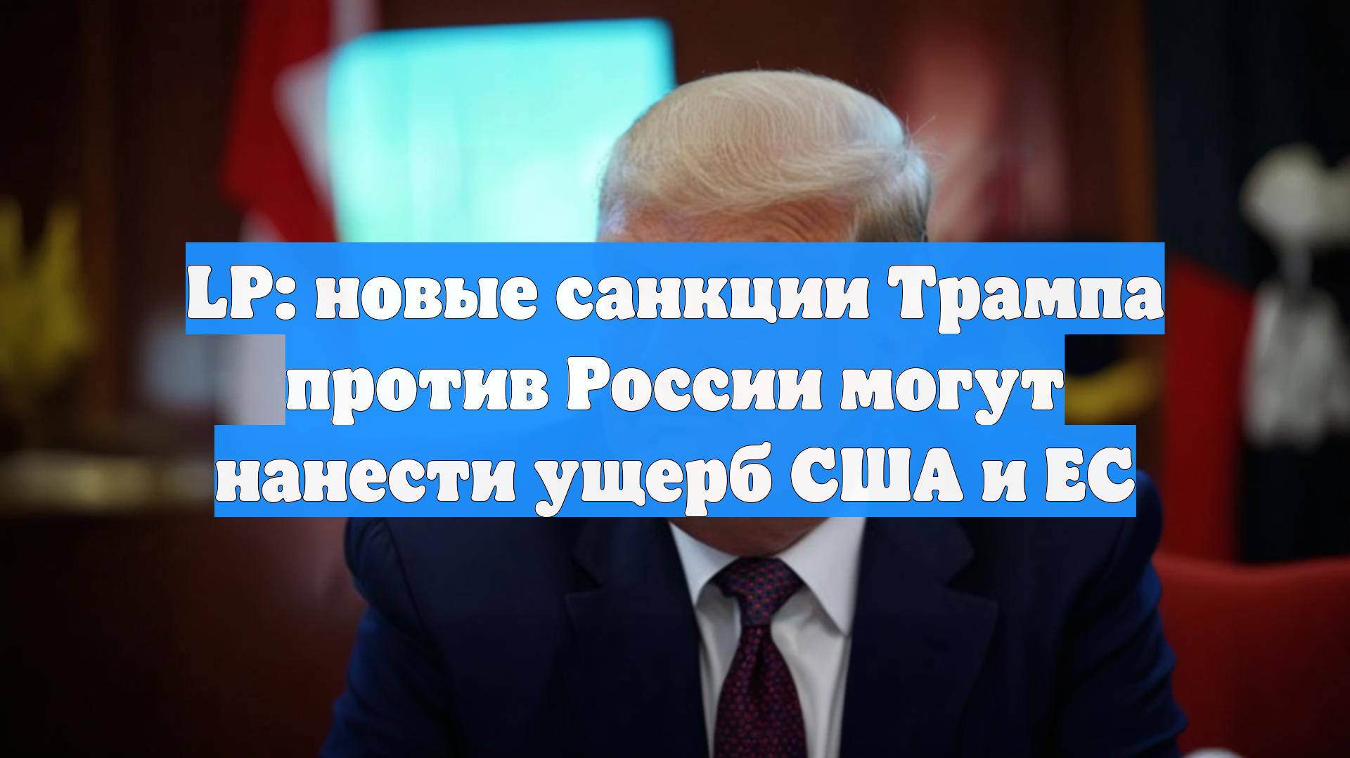 LP: новые санкции Трампа против России могут нанести ущерб США и ЕС