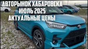 АВТОРЫНОК ХАБАРОВСКА ИЮЛЬ 2025 ГОДА!!! АКТУАЛЬНЫЕ ЦЕНЫ!!!