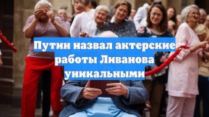 Путин назвал актерские работы Ливанова уникальными