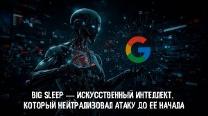 Big Sleep — искусственный интеллект, который нейтрализовал атаку до её начала