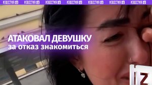 Ударил девушку за отказ — москвичка рассказала, как на нее напали в столице