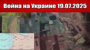 Сводка с фронта СВО и карта боевых действий на Украине сегодня 19.07.2025
