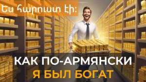 Как сказать по-армянски: "Я был богатым. Я не был бедным."