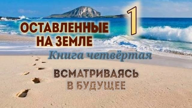 🌍Оставленные на Земле 🌍 Книга 4-1. Всматриваясь в будущее. Христианский рассказ.