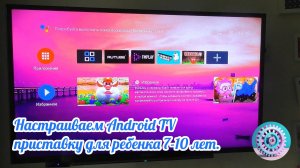 Настраиваем Android TV приставку для ребенка 7-10 лет.