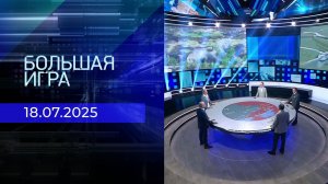 Большая игра. Часть 2. Выпуск от 18.07.2025