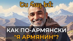 Как сказать по-армянски "Я армянин. Я не армянин".